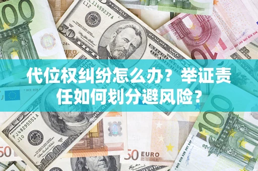 北京代位权纠纷怎么办？举证责任如何划分避风险？