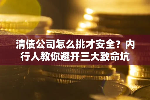北京清债公司怎么挑才安全?内行人教你避开三大致命坑 北京清债公司怎么挑才安全?内行人教你避开三大致命坑