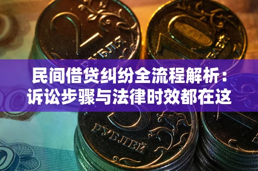 北京民间借贷纠纷全流程解析：诉讼步骤与法律时效都在这儿了