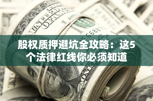 北京股权质押避坑全攻略：这5个法律红线你必须知道