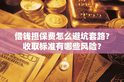 北京借钱担保费怎么避坑套路?收取标准有哪些风险? 北京借钱担保费怎么避坑套路?收取标准有哪些风险?