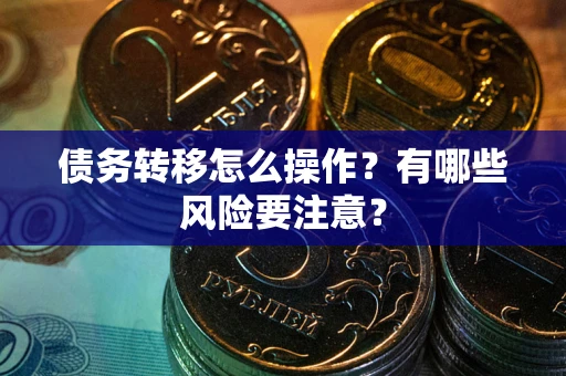 北京债务转移怎么操作？有哪些风险要注意？