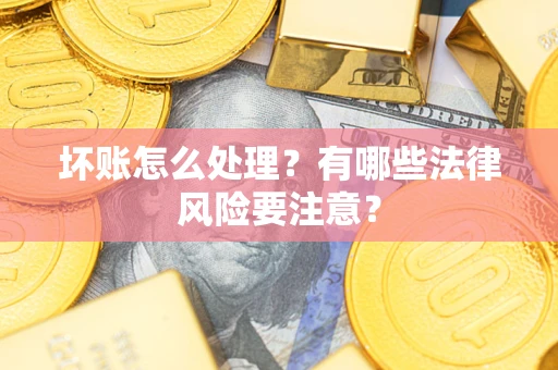 北京坏账怎么处理？有哪些法律风险要注意？