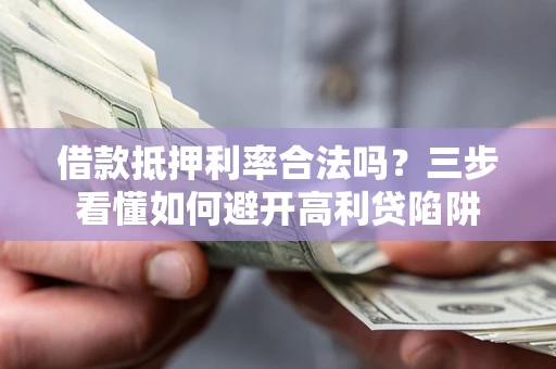 北京借款抵押利率合法吗？三步看懂如何避开高利贷陷阱