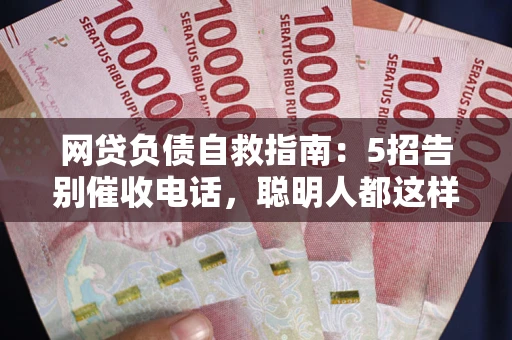 北京网贷负债自救指南：5招告别催收电话，聪明人都这样做