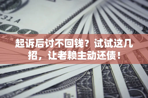 北京起诉后讨不回钱？试试这几招，让老赖主动还债！