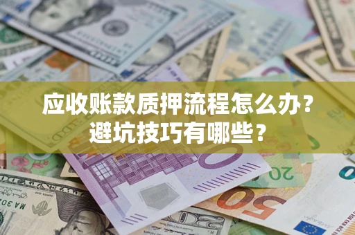 北京应收账款质押流程怎么办？避坑技巧有哪些？