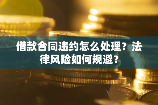 北京借款合同违约怎么处理？法律风险如何规避？