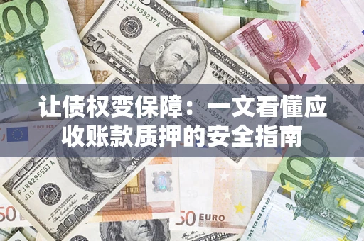 北京让债权变保障：一文看懂应收账款质押的安全指南