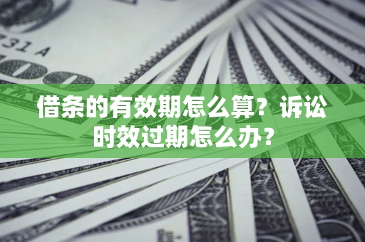 北京借条的有效期怎么算？诉讼时效过期怎么办？