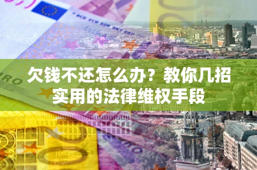 北京欠钱不还怎么办？教你几招实用的法律维权手段