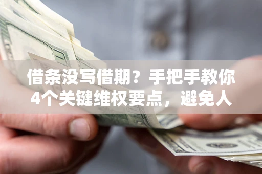北京借条没写借期？手把手教你4个关键维权要点，避免人财两空