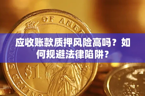 北京应收账款质押风险高吗？如何规避法律陷阱？