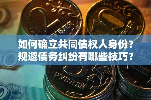 北京如何确立共同债权人身份？规避债务纠纷有哪些技巧？