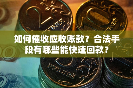 北京如何催收应收账款？合法手段有哪些能快速回款？