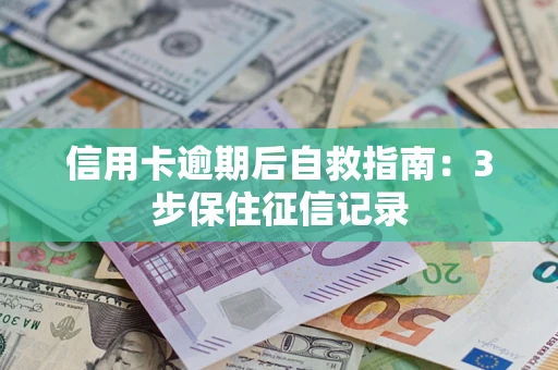 北京信用卡逾期后自救指南：3步保住征信记录
