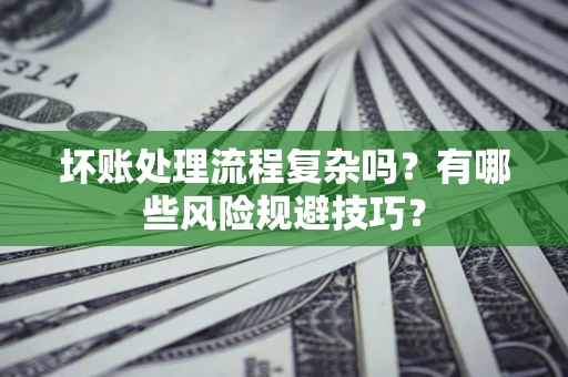北京坏账处理流程复杂吗？有哪些风险规避技巧？