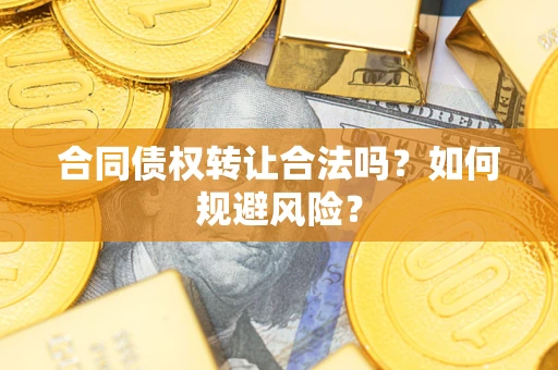 北京合同债权转让合法吗?如何规避风险? 北京合同债权转让合法吗?如何规避风险?