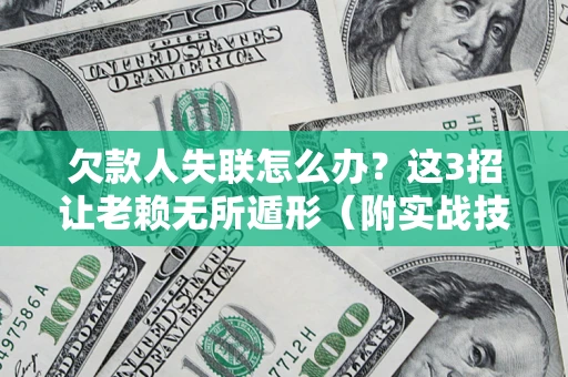 北京欠款人失联怎么办？这3招让老赖无所遁形（附实战技巧）