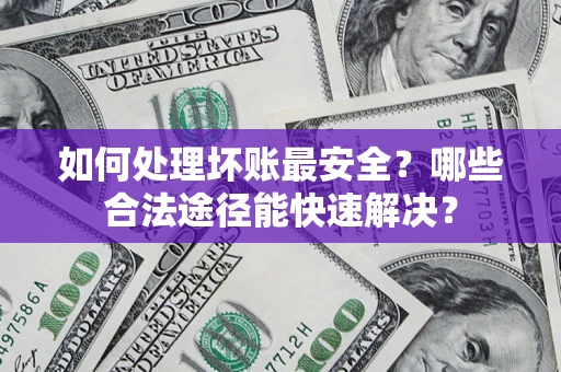 北京如何处理坏账最安全？哪些合法途径能快速解决？