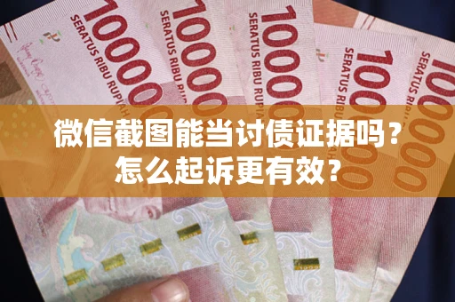 北京微信截图能当讨债证据吗？怎么起诉更有效？