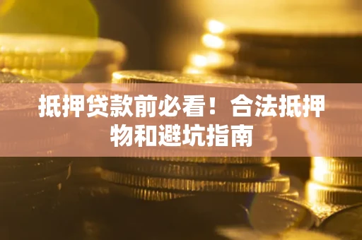 北京抵押贷款前必看！合法抵押物和避坑指南
