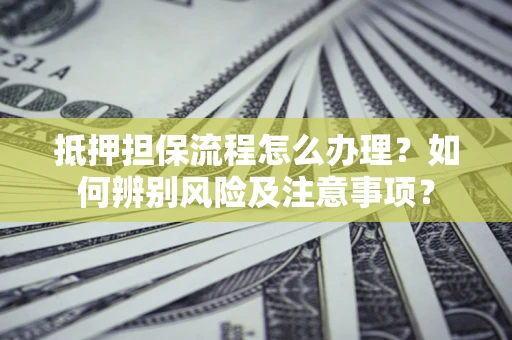 北京抵押担保流程怎么办理？如何辨别风险及注意事项？