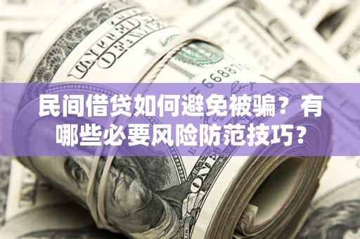 北京民间借贷如何避免被骗？有哪些必要风险防范技巧？