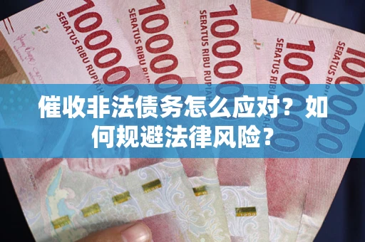 北京催收非法债务怎么应对？如何规避法律风险？