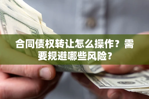 北京合同债权转让怎么操作？需要规避哪些风险？