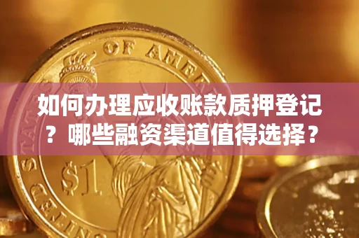 北京如何办理应收账款质押登记？哪些融资渠道值得选择？