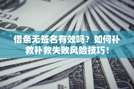 北京借条无签名有效吗？如何补救补救失败风险技巧！