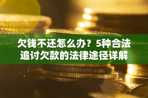 北京欠钱不还怎么办？5种合法追讨欠款的法律途径详解