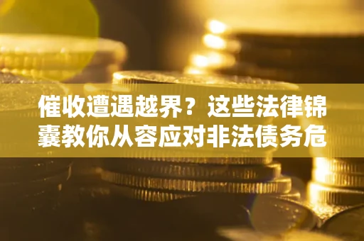 北京催收遭遇越界？这些法律锦囊教你从容应对非法债务危机