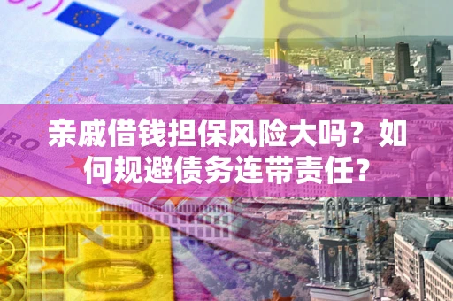 北京亲戚借钱担保风险大吗？如何规避债务连带责任？