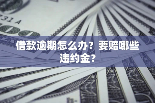 北京借款逾期怎么办？要赔哪些违约金？