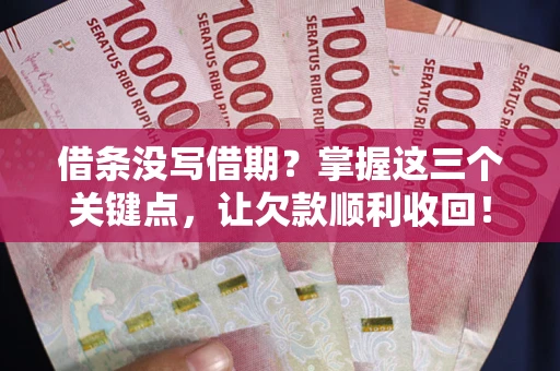 北京借条没写借期？掌握这三个关键点，让欠款顺利收回！
