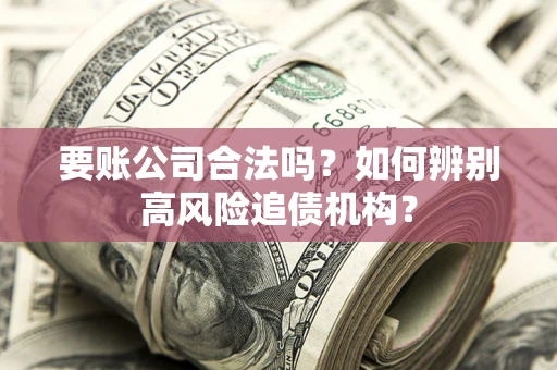 北京要账公司合法吗？如何辨别高风险追债机构？