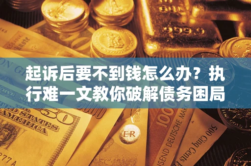 北京起诉后要不到钱怎么办？执行难一文教你破解债务困局