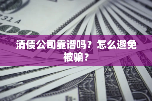 北京清债公司靠谱吗？怎么避免被骗？