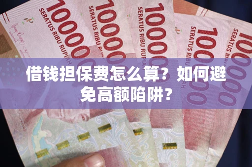 北京借钱担保费怎么算？如何避免高额陷阱？