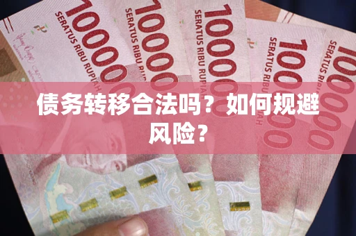 北京债务转移合法吗？如何规避风险？