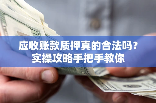 北京应收账款质押真的合法吗？实操攻略手把手教你