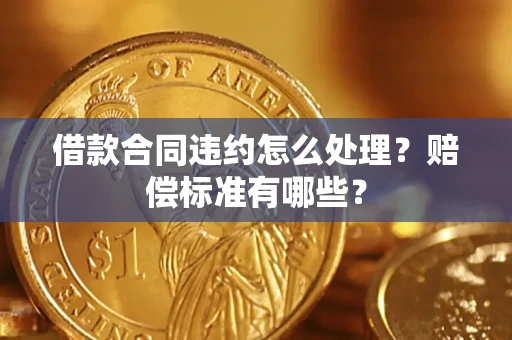 北京借款合同违约怎么处理？赔偿标准有哪些？
