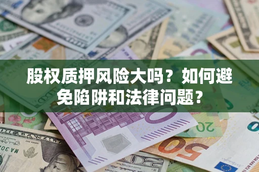北京股权质押风险大吗？如何避免陷阱和法律问题？