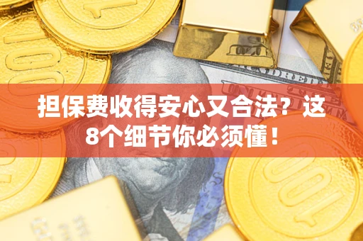 北京担保费收得安心又合法？这8个细节你必须懂！