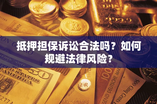 北京抵押担保诉讼合法吗？如何规避法律风险？