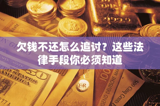 北京欠钱不还怎么追讨？这些法律手段你必须知道