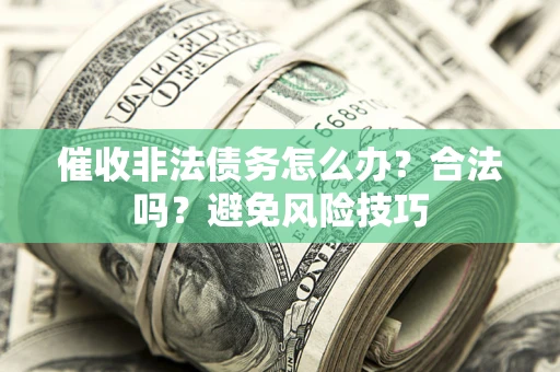 北京催收非法债务怎么办？合法吗？避免风险技巧