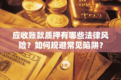 北京应收账款质押有哪些法律风险？如何规避常见陷阱？